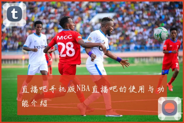 直播吧手机版NBA直播吧的使用与功能介绍