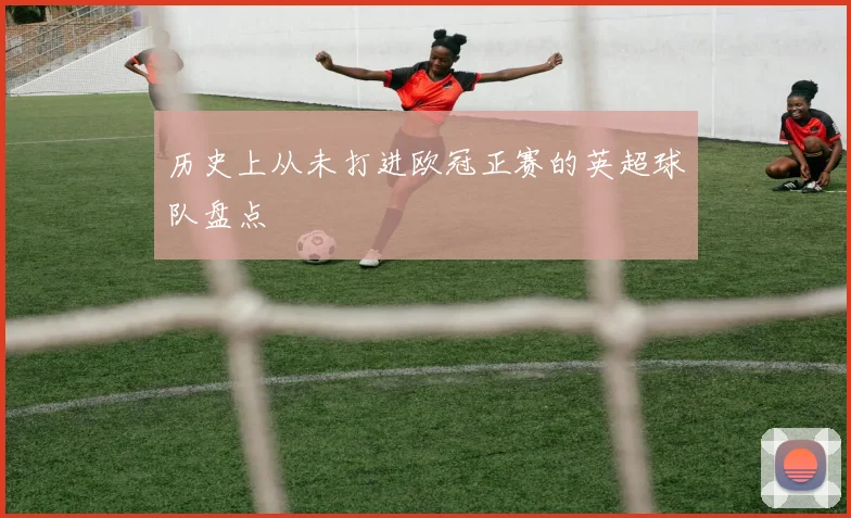 历史上从未打进欧冠正赛的英超球队盘点