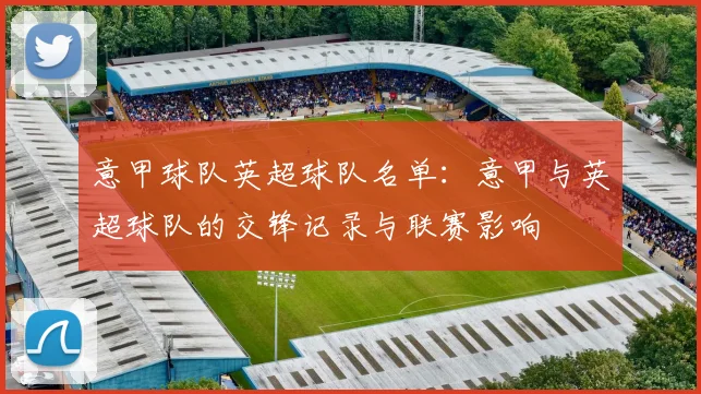 意甲球队英超球队名单：意甲与英超球队的交锋记录与联赛影响