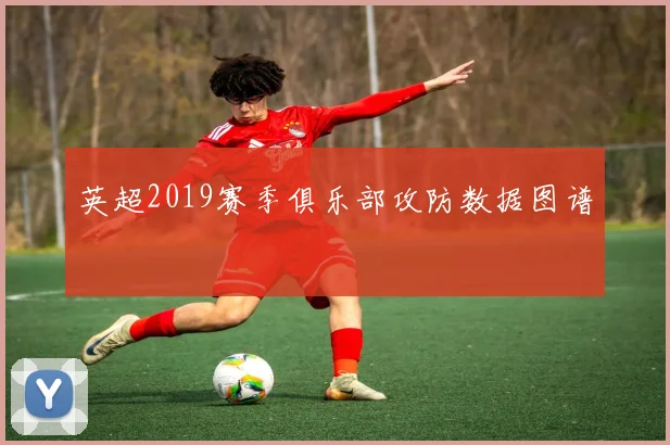 英超2019赛季俱乐部攻防数据图谱