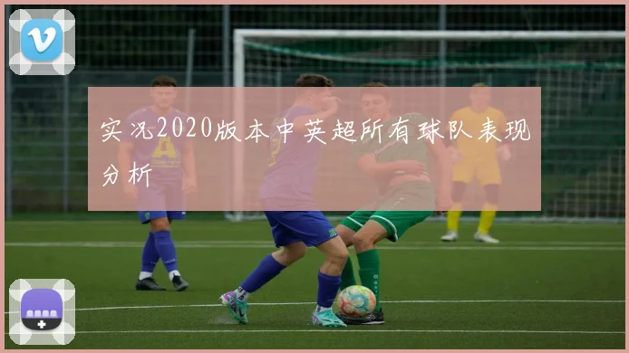 实况2020版本中英超所有球队表现分析