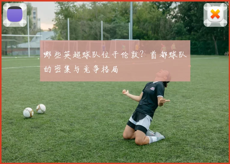 哪些英超球队位于伦敦？首都球队的密集与竞争格局