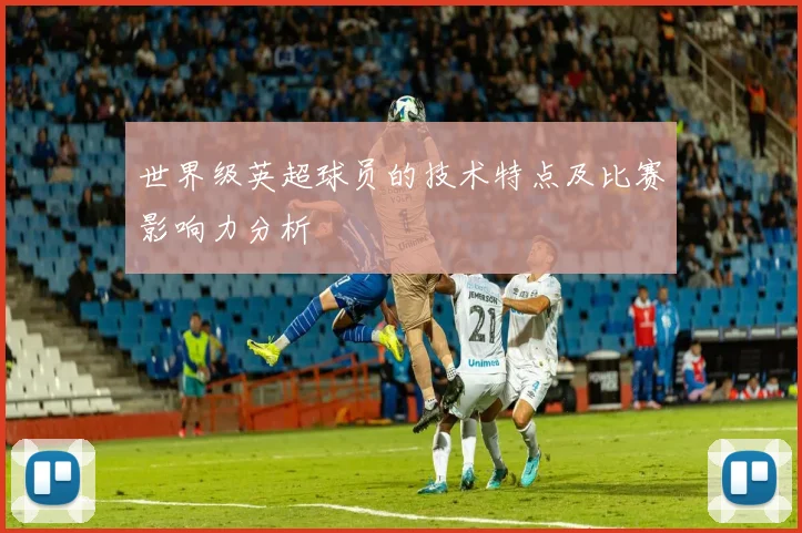 世界级英超球员的技术特点及比赛影响力分析