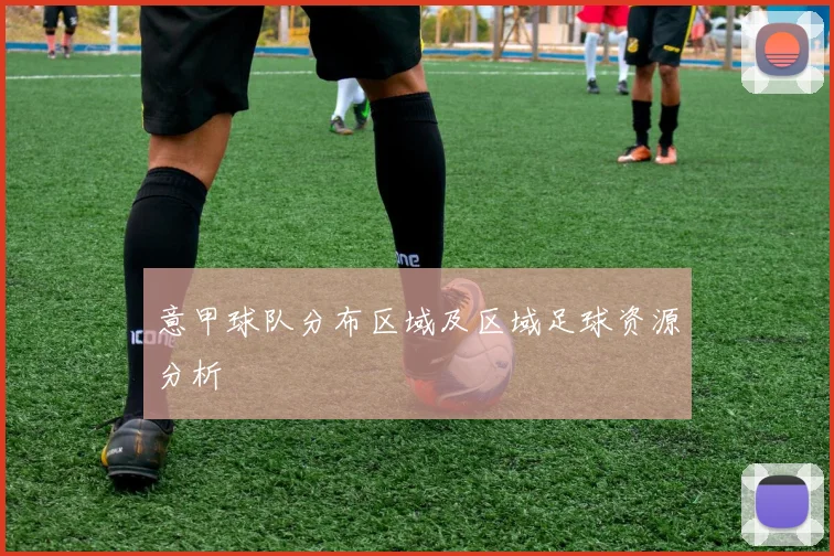 意甲球队分布区域及区域足球资源分析