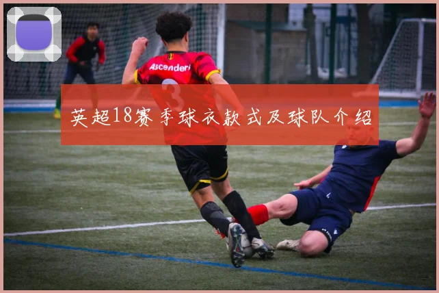 英超18赛季球衣款式及球队介绍