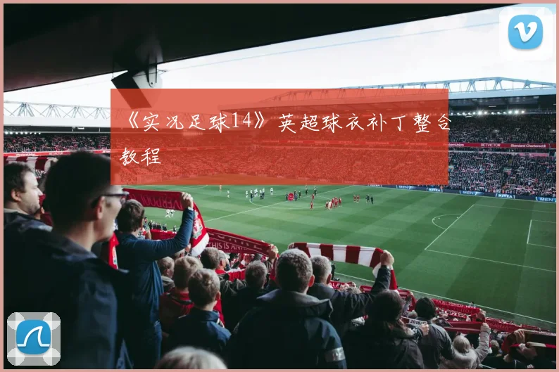 《实况足球14》英超球衣补丁整合教程